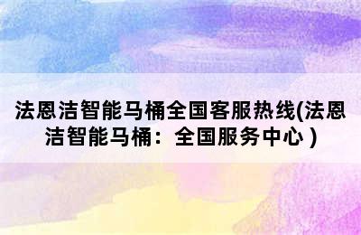 法恩洁智能马桶全国客服热线(法恩洁智能马桶：全国服务中心 )